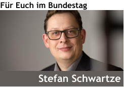 Für Euch im Bundestag Stefan Schwartze